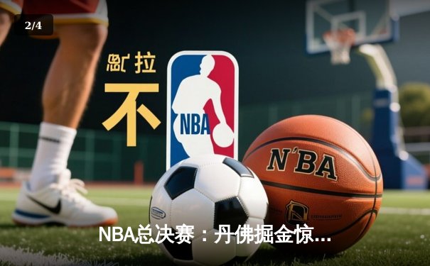 NBA总决赛：丹佛掘金惊险逆转，约基奇三双统治加时赛 - 2