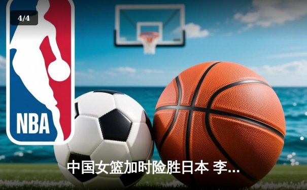 中国女篮加时险胜日本 李梦28分主宰亚洲杯巅峰对决 - 4