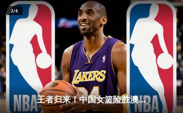 王者归来！中国女篮险胜澳大利亚，韩旭狂砍28分14篮板制霸内线 - 2