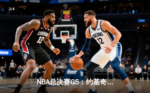 NBA总决赛G5：约基奇三双统治攻防，掘金主场力克热火夺赛点 - 2