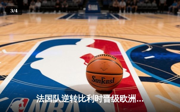 法国队逆转比利时晋级欧洲杯决赛，姆巴佩双响闪耀全场 - 3