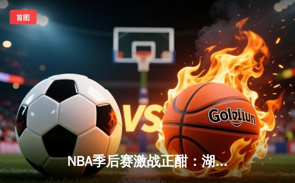 NBA季后赛激战正酣：湖人加时逆转掘金，詹姆斯砍下三双率队夺赛点