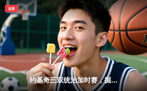 约基奇三双统治加时赛，掘金鏖战险胜勇士延续主场不败金身