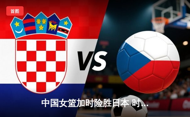 中国女篮加时险胜日本 时隔12年重夺亚洲杯冠军