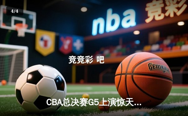 CBA总决赛G5上演惊天逆转 辽宁本钢加时险胜广东宏远成功卫冕 - 4