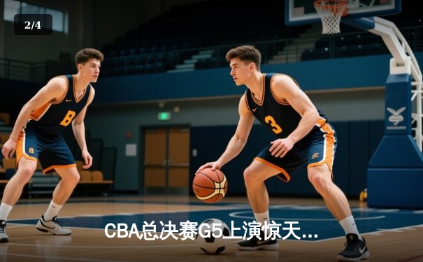 CBA总决赛G5上演惊天逆转 辽宁本钢加时险胜广东宏远成功卫冕 - 2