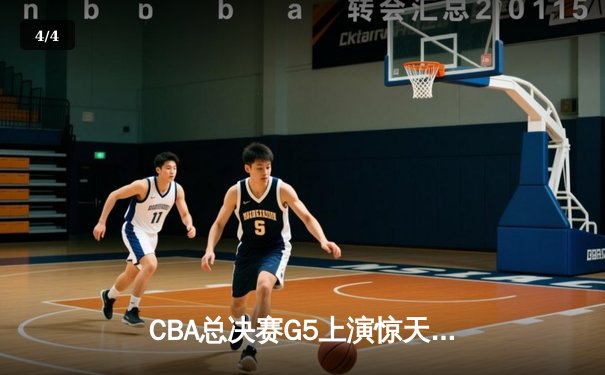 CBA总决赛G5上演惊天逆转 辽宁本钢加时险胜广东宏远夺队史第四冠 - 4