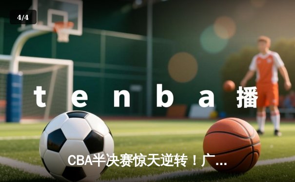 CBA半决赛惊天逆转！广东宏远加时险胜辽宁本钢，胡明轩砍下38分创生涯新高 - 4