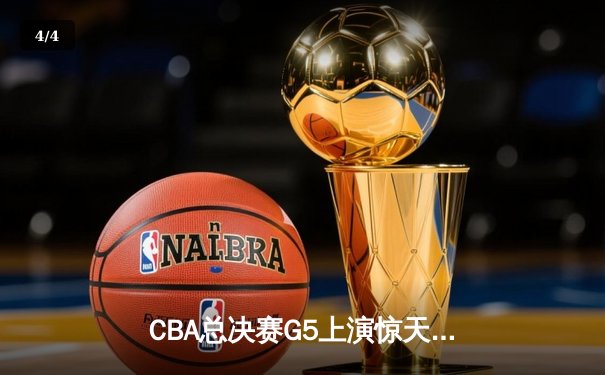 CBA总决赛G5上演惊天逆转 辽宁本钢加时险胜广东宏远卫冕成功 - 4
