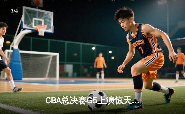 CBA总决赛G5上演惊天逆转 辽宁本钢加时险胜广东宏远夺队史第四冠 - 3