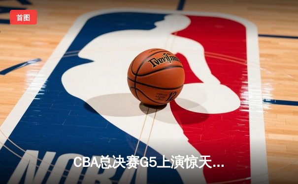 CBA总决赛G5上演惊天逆转 辽宁本钢加时险胜广东宏远成功卫冕