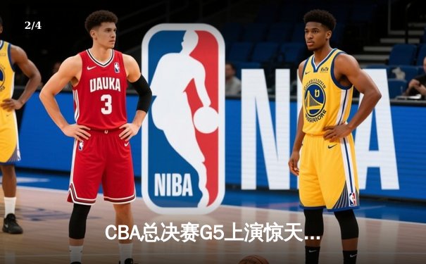 CBA总决赛G5上演惊天逆转 辽宁本钢加时险胜广东宏远夺队史第四冠 - 2