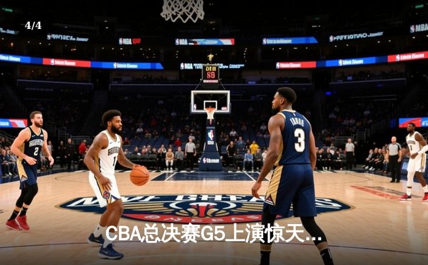 CBA总决赛G5上演惊天逆转 辽宁本钢加时险胜广东宏远夺队史第四冠 - 4