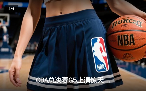 CBA总决赛G5上演惊天逆转 辽宁本钢加时险胜广东宏远夺队史第四冠 - 4