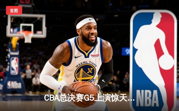 CBA总决赛G5上演惊天逆转 辽宁本钢加时险胜广东宏远成功卫冕