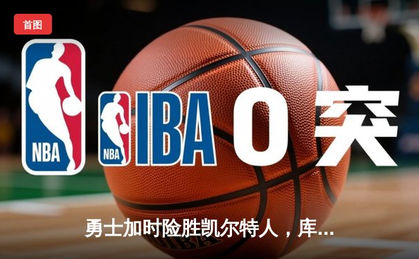 勇士加时险胜凯尔特人，库里狂砍43分刷新总决赛纪录
