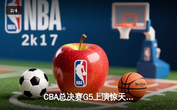 CBA总决赛G5上演惊天逆转 辽宁本钢加时险胜广东宏远夺队史第四冠 - 2