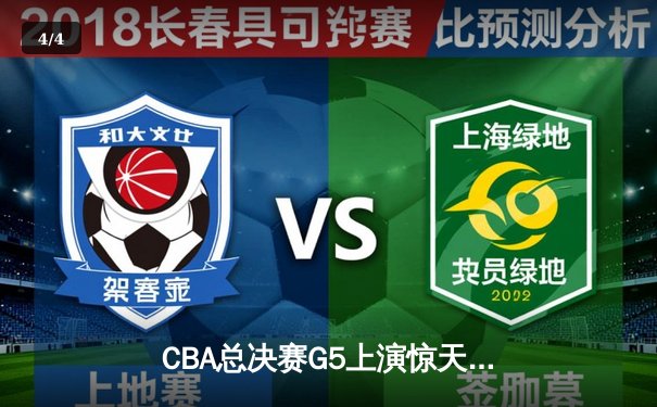 CBA总决赛G5上演惊天逆转 辽宁本钢加时险胜广东宏远卫冕成功 - 4