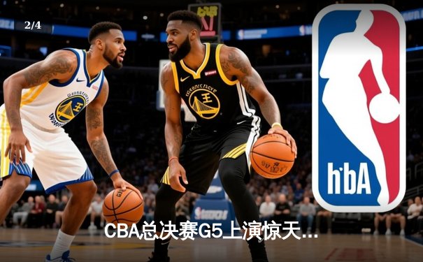 CBA总决赛G5上演惊天逆转 辽宁本钢加时险胜广东宏远卫冕成功 - 2