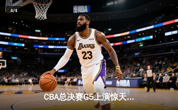 CBA总决赛G5上演惊天逆转 辽宁本钢加时险胜广东宏远卫冕成功 - 4