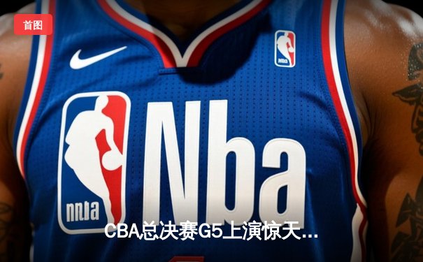 CBA总决赛G5上演惊天逆转 辽宁本钢加时险胜广东宏远卫冕成功