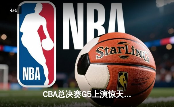 CBA总决赛G5上演惊天逆转 辽宁本钢加时险胜广东宏远卫冕成功 - 4