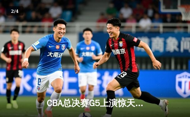 CBA总决赛G5上演惊天逆转 辽宁本钢加时险胜广东宏远卫冕成功 - 2