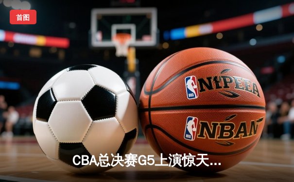 CBA总决赛G5上演惊天逆转 辽宁本钢加时险胜广东宏远卫冕成功